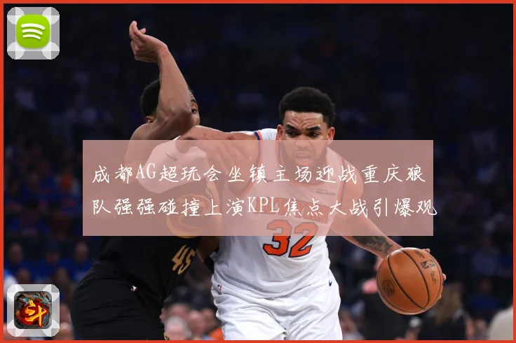 成都AG超玩会坐镇主场迎战重庆狼队强强碰撞上演KPL焦点大战引爆观赛期待-深度解析