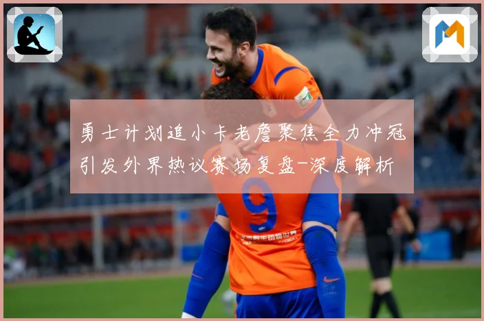 勇士计划追小卡老詹聚焦全力冲冠引发外界热议赛场复盘-深度解析