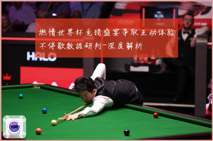 燃情世界杯竞猜盛宴争取互动体验不停歇数据研判-深度解析