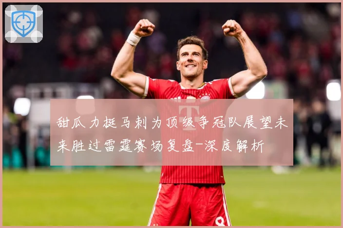 甜瓜力挺马刺为顶级争冠队展望未来胜过雷霆赛场复盘-深度解析