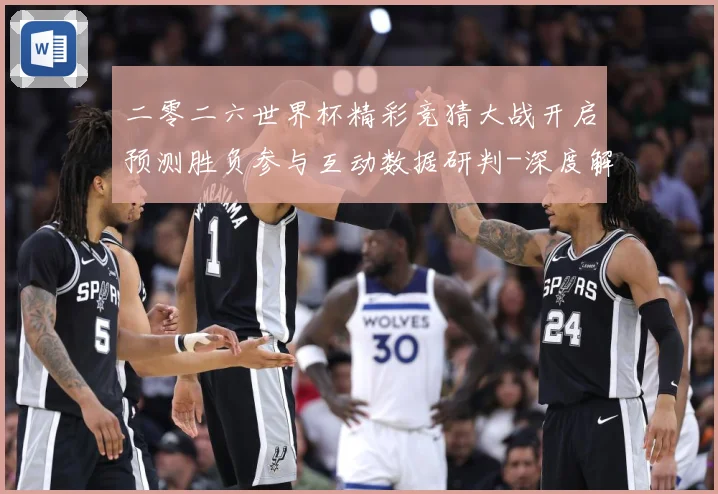 二零二六世界杯精彩竞猜大战开启预测胜负参与互动数据研判-深度解析