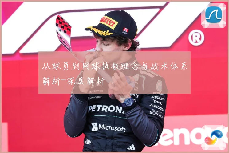 从球员到网球执教理念与战术体系解析-深度解析