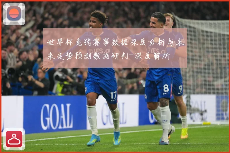 世界杯竞猜赛事数据深度分析与未来走势预测数据研判-深度解析