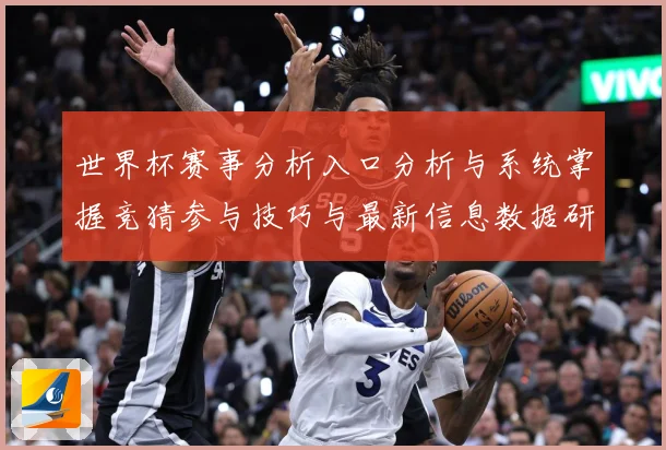 世界杯赛事分析入口分析与系统掌握竞猜参与技巧与最新信息数据研判-深度解析