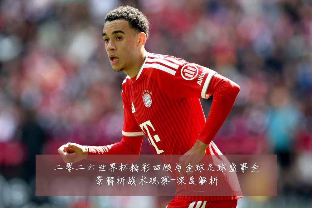 二零二六世界杯精彩回顾与全球足球盛事全景解析战术观察-深度解析