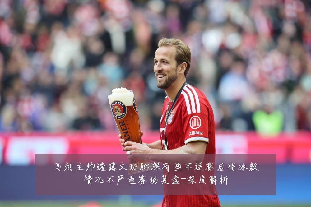 马刺主帅透露文班脚踝有些不适赛后将冰敷情况不严重赛场复盘-深度解析