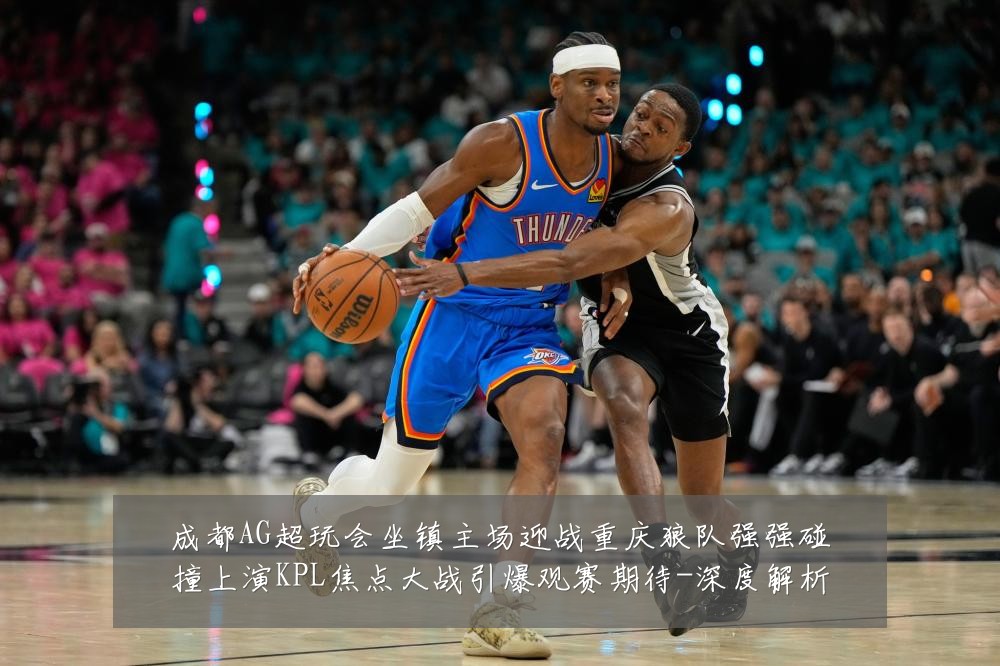 成都AG超玩会坐镇主场迎战重庆狼队强强碰撞上演KPL焦点大战引爆观赛期待-深度解析