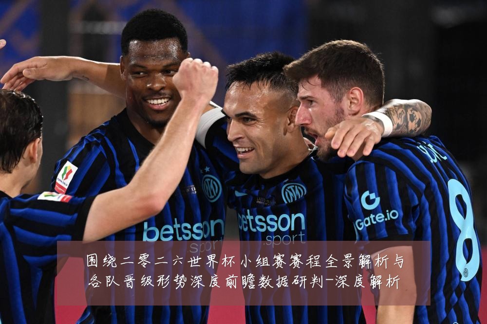 围绕二零二六世界杯小组赛赛程全景解析与各队晋级形势深度前瞻数据研判-深度解析