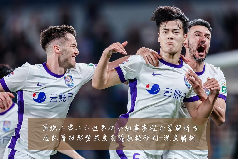 围绕二零二六世界杯小组赛赛程全景解析与各队晋级形势深度前瞻数据研判-深度解析